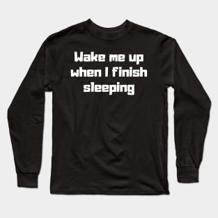 Wake me up when I finish sleeping Long Sleeve T-Shirt